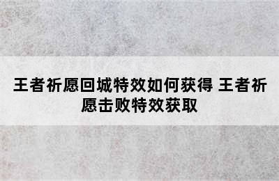 王者祈愿回城特效如何获得 王者祈愿击败特效获取